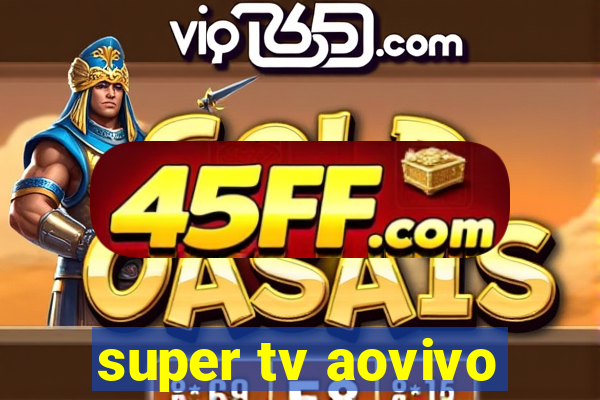 super tv aovivo